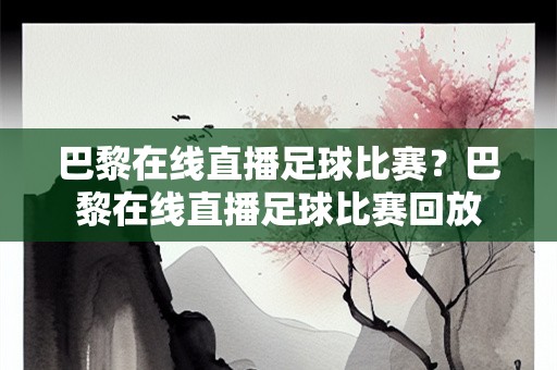 巴黎在线直播足球比赛？巴黎在线直播足球比赛回放