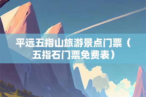 平远五指山旅游景点门票（五指石门票免费表）