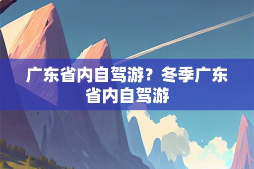 广东省内自驾游？冬季广东省内自驾游