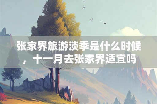 张家界旅游淡季是什么时候，十一月去张家界适宜吗