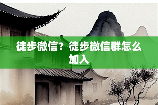徒步微信？徒步微信群怎么加入