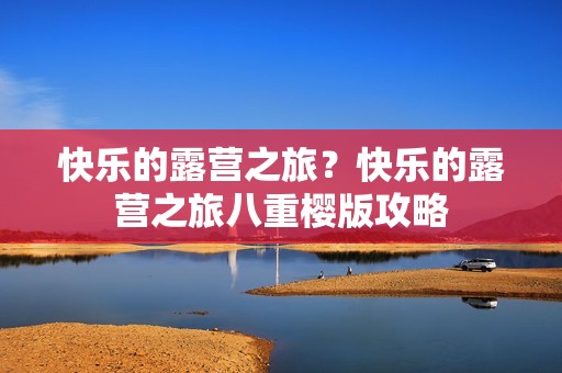 快乐的露营之旅？快乐的露营之旅八重樱版攻略