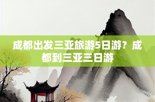 成都出发三亚旅游5日游？成都到三亚三日游