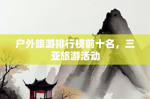 户外旅游排行榜前十名，三亚旅游活动