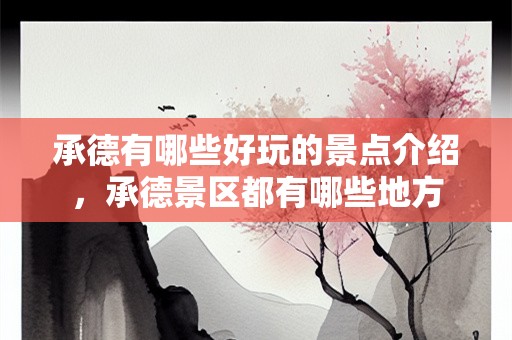 承德有哪些好玩的景点介绍，承德景区都有哪些地方