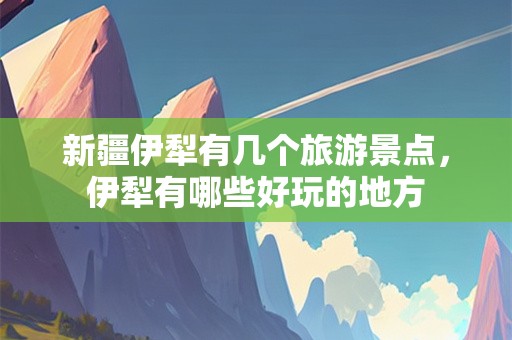 新疆伊犁有几个旅游景点，伊犁有哪些好玩的地方