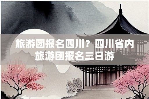旅游团报名四川？四川省内旅游团报名三日游