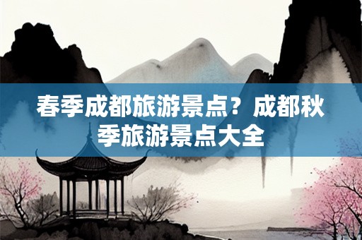 春季成都旅游景点？成都秋季旅游景点大全