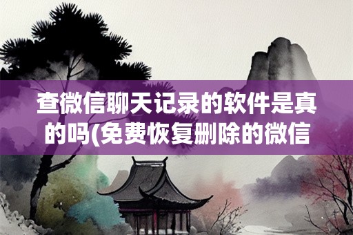 查微信聊天记录的软件是真的吗(免费恢复删除的微信聊天记录软件)