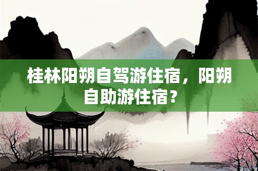 桂林阳朔自驾游住宿，阳朔自助游住宿？