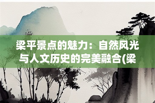 梁平景点的魅力：自然风光与人文历史的完美融合(梁平景点介绍)