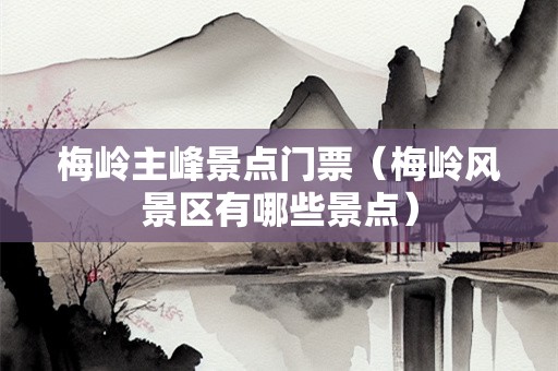 梅岭主峰景点门票（梅岭风景区有哪些景点）