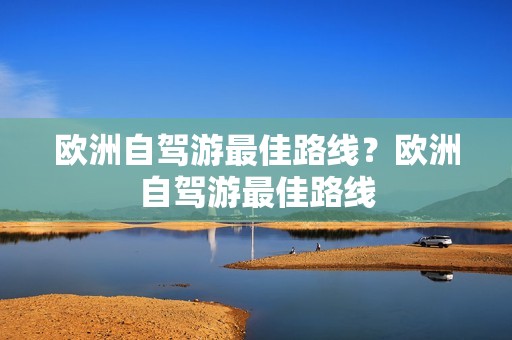 欧洲自驾游最佳路线？欧洲自驾游最佳路线