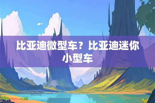 比亚迪微型车？比亚迪迷你小型车