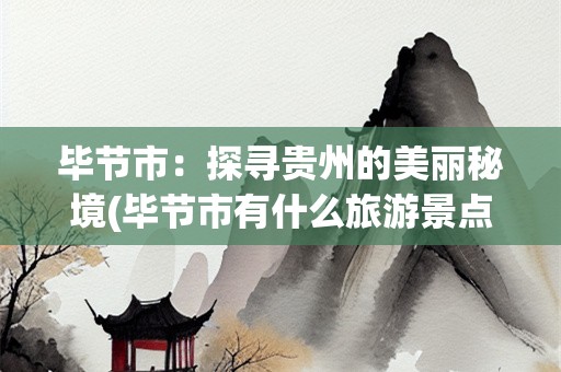 毕节市：探寻贵州的美丽秘境(毕节市有什么旅游景点)