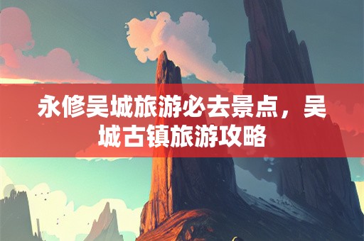 永修吴城旅游必去景点，吴城古镇旅游攻略