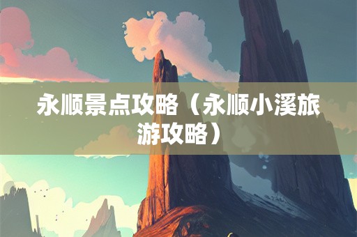 永顺景点攻略（永顺小溪旅游攻略）