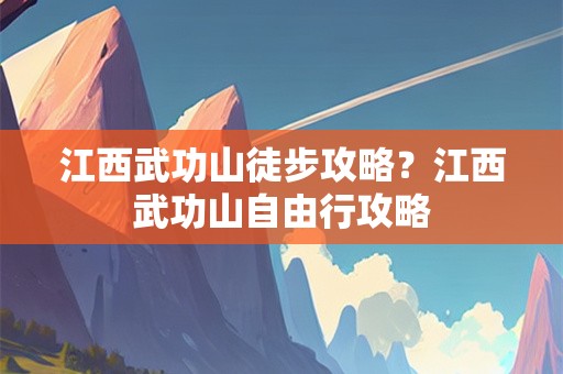 江西武功山徒步攻略？江西武功山自由行攻略