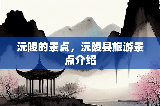 沅陵的景点，沅陵县旅游景点介绍