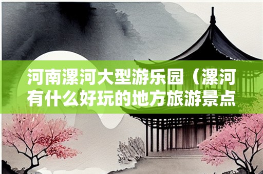 河南漯河大型游乐园（漯河有什么好玩的地方旅游景点）