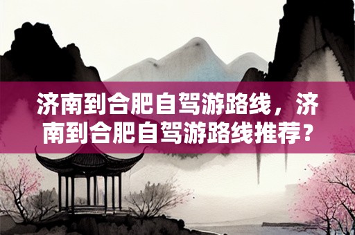 济南到合肥自驾游路线，济南到合肥自驾游路线推荐？