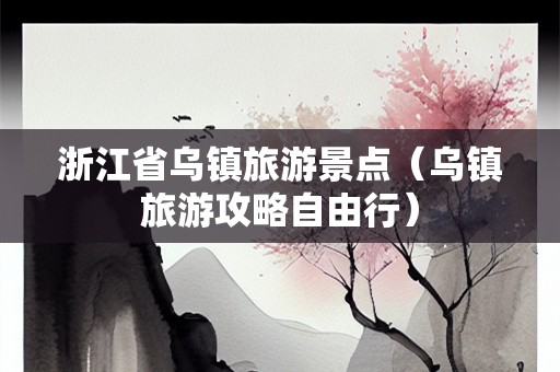 浙江省乌镇旅游景点（乌镇旅游攻略自由行）