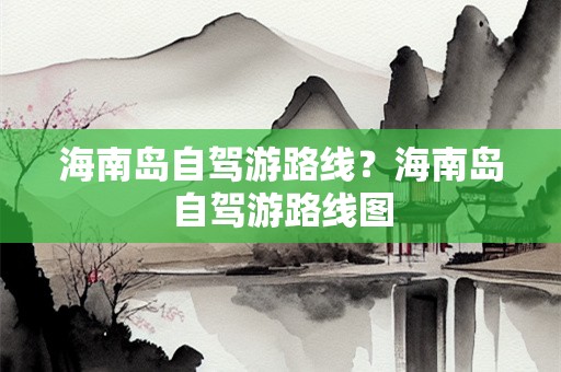 海南岛自驾游路线？海南岛自驾游路线图