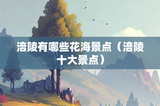 涪陵有哪些花海景点（涪陵十大景点）