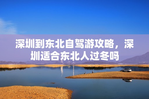 深圳到东北自驾游攻略，深圳适合东北人过冬吗