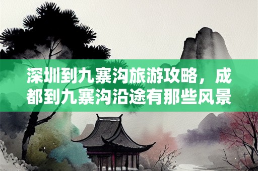 深圳到九寨沟旅游攻略，成都到九寨沟沿途有那些风景