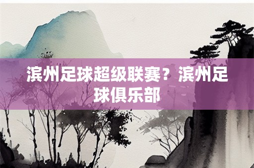 滨州足球超级联赛？滨州足球俱乐部