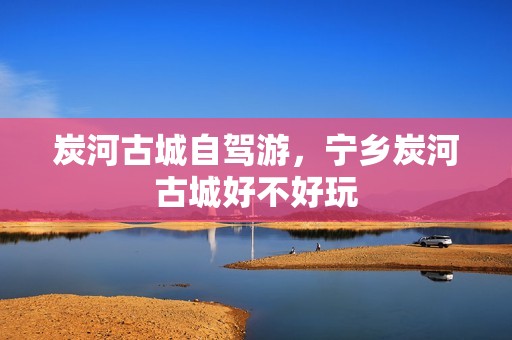 炭河古城自驾游，宁乡炭河古城好不好玩