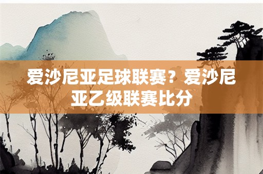爱沙尼亚足球联赛？爱沙尼亚乙级联赛比分