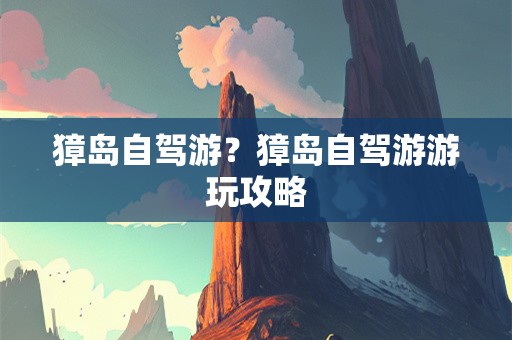獐岛自驾游？獐岛自驾游游玩攻略