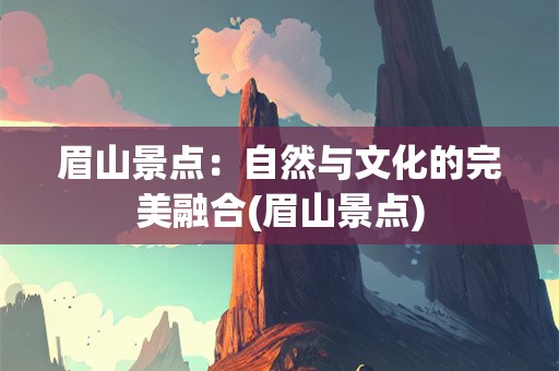 眉山景点：自然与文化的完美融合(眉山景点)
