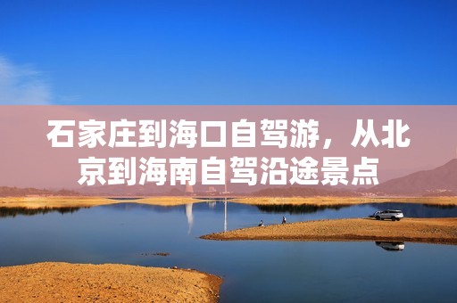 石家庄到海口自驾游，从北京到海南自驾沿途景点