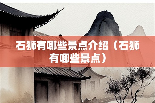 石狮有哪些景点介绍（石狮有哪些景点）