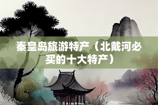 秦皇岛旅游特产（北戴河必买的十大特产）