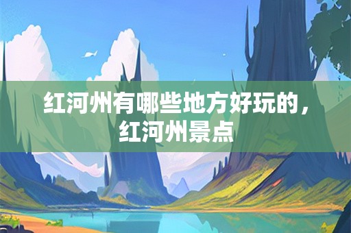 红河州有哪些地方好玩的，红河州景点