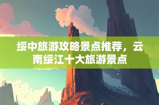绥中旅游攻略景点推荐，云南绥江十大旅游景点