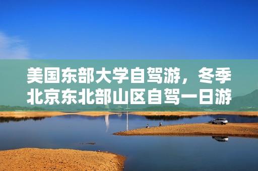 美国东部大学自驾游，冬季北京东北部山区自驾一日游哪好