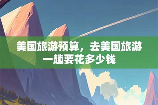 美国旅游预算，去美国旅游一趟要花多少钱