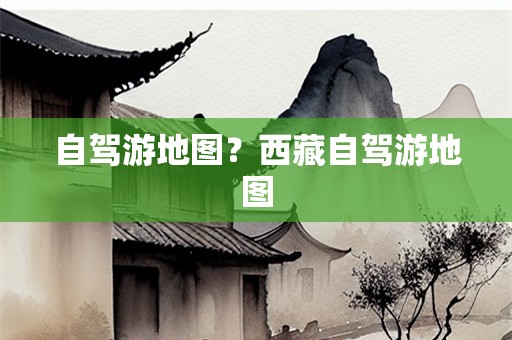 自驾游地图？西藏自驾游地图