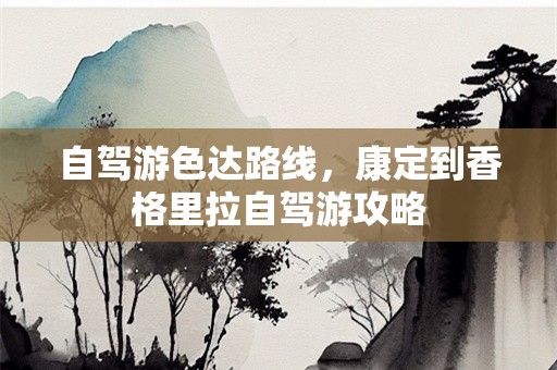 自驾游色达路线，康定到香格里拉自驾游攻略