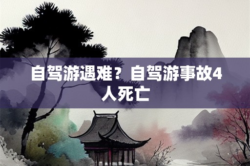 自驾游遇难？自驾游事故4人死亡