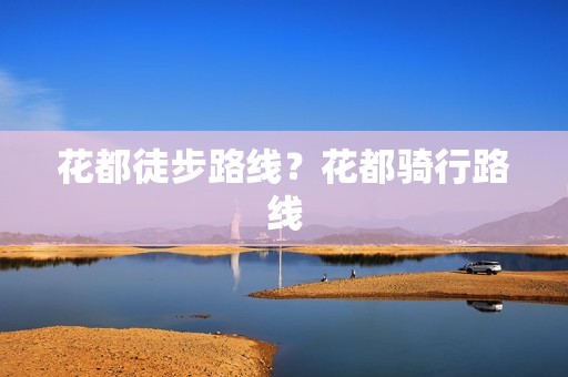 花都徒步路线？花都骑行路线