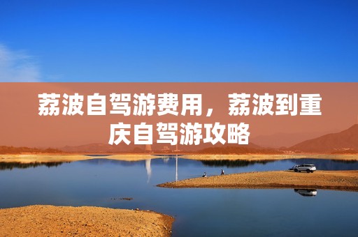 荔波自驾游费用，荔波到重庆自驾游攻略