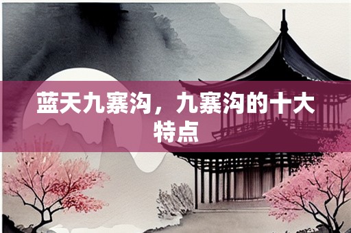 蓝天九寨沟，九寨沟的十大特点