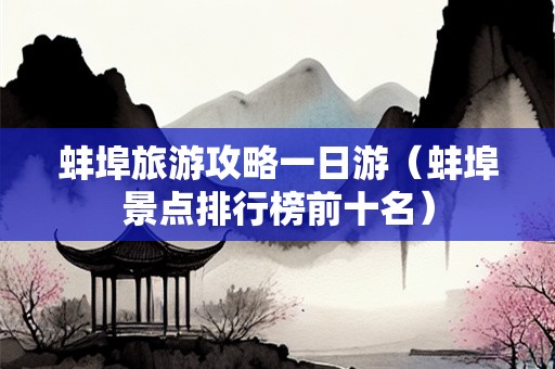 蚌埠旅游攻略一日游（蚌埠景点排行榜前十名）