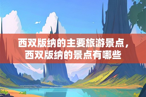 西双版纳的主要旅游景点，西双版纳的景点有哪些